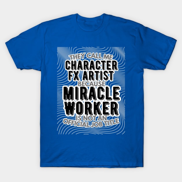 They call me Character FX Artist because Miracle Worker is not an official job title | VFX | 3D Animator | CGI | Animation | Artist T-Shirt by octoplatypusclothing@gmail.com